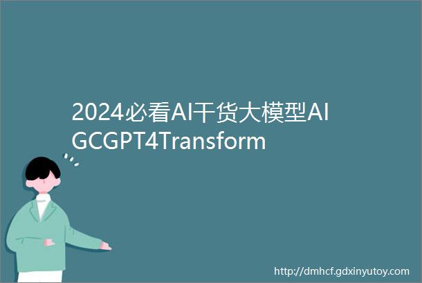 2024必看AI干货大模型AIGCGPT4TransformerDLKGNLPCVAIX集合